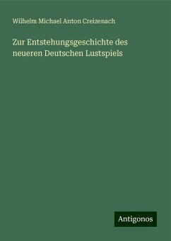 Zur Entstehungsgeschichte des neueren Deutschen Lustspiels - Creizenach, Wilhelm Michael Anton