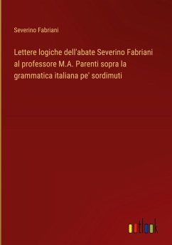 Lettere logiche dell'abate Severino Fabriani al professore M.A. Parenti sopra la grammatica italiana pe' sordimuti - Fabriani, Severino