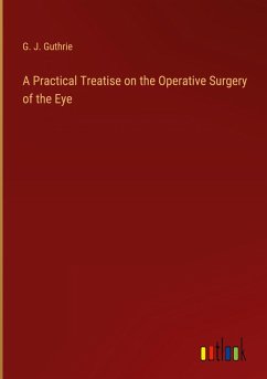 A Practical Treatise on the Operative Surgery of the Eye - Guthrie, G. J.