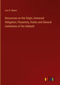 Discourses on the Origin, Universal Obligation, Perpetuity, Duties and General Usefulness of the Sabbath