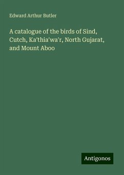 A catalogue of the birds of Sind, Cutch, Ka¿thia¿wa¿r, North Gujarat, and Mount Aboo - Butler, Edward Arthur