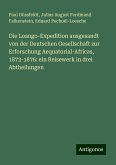 Die Loango-Expedition ausgesandt von der Deutschen Gesellschaft zur Erforschung Aequatorial-Africas, 1873-1876: ein Reisewerk in drei Abtheilungen