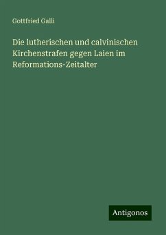 Die lutherischen und calvinischen Kirchenstrafen gegen Laien im Reformations-Zeitalter - Galli, Gottfried