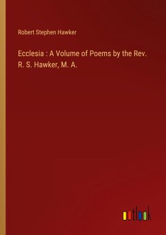 Ecclesia : A Volume of Poems by the Rev. R. S. Hawker, M. A. Ecclesia : A Volume of Poems by the Rev. R. S. Hawker, M. A.