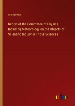 Report of the Committee of Physics Including Meteorology on the Objects of Scientific Inquiry in Those Sciences