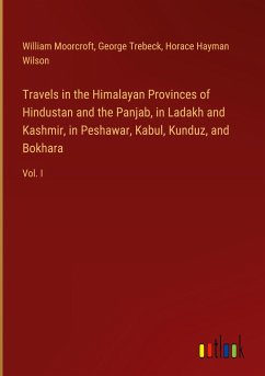 Travels in the Himalayan Provinces of Hindustan and the Panjab, in Ladakh and Kashmir, in Peshawar, Kabul, Kunduz, and Bokhara - Moorcroft, William; Trebeck, George; Wilson, Horace Hayman