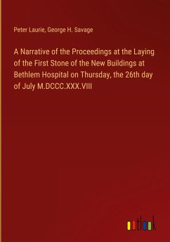 A Narrative of the Proceedings at the Laying of the First Stone of the New Buildings at Bethlem Hospital on Thursday, the 26th day of July M.DCCC.XXX.VIII - Laurie, Peter; Savage, George H.