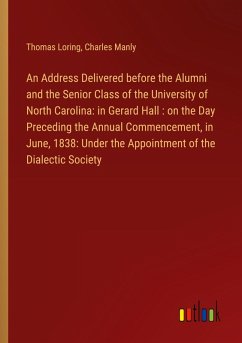 An Address Delivered before the Alumni and the Senior Class of the University of North Carolina: in Gerard Hall : on the Day Preceding the Annual Commencement, in June, 1838: Under the Appointment of the Dialectic Society - Loring, Thomas; Manly, Charles