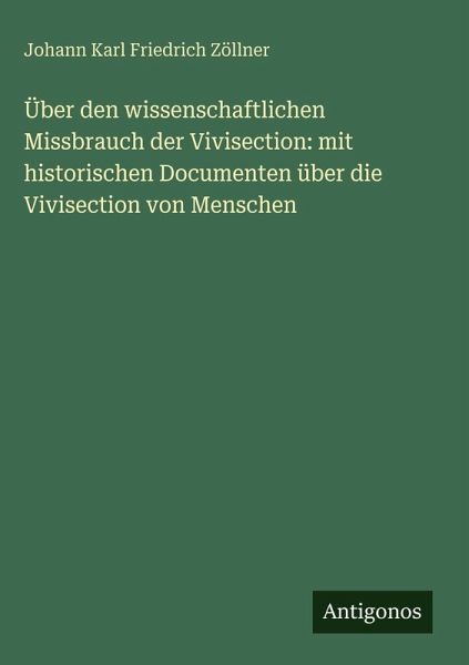 Über den wissenschaftlichen Missbrauch der Vivisection: mit historischen Documenten über die Vivisection von Menschen