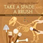 Take A Spade and A Brush - Let's Start Digging for Fossils! Paleontology Books for Kids   Children's Earth Sciences Books