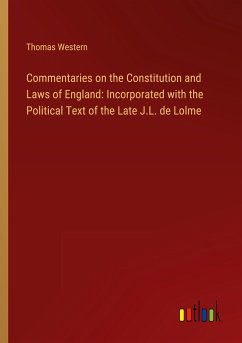 Commentaries on the Constitution and Laws of England: Incorporated with the Political Text of the Late J.L. de Lolme