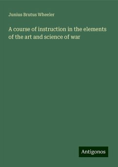 A course of instruction in the elements of the art and science of war - Wheeler, Junius Brutus