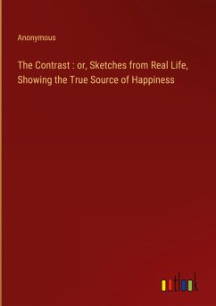 The Contrast : or, Sketches from Real Life, Showing the True Source of Happiness - Anonymous