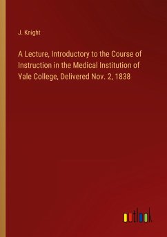 A Lecture, Introductory to the Course of Instruction in the Medical Institution of Yale College, Delivered Nov. 2, 1838 - Knight, J.