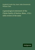 A genealogical statement of the Clarke family of Boston, Mass., 1731 : with review of the same