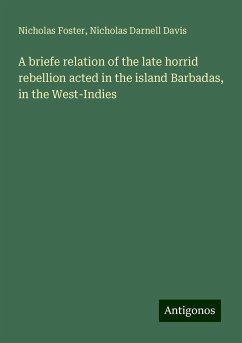 A briefe relation of the late horrid rebellion acted in the island Barbadas, in the West-Indies - Foster, Nicholas; Davis, Nicholas Darnell