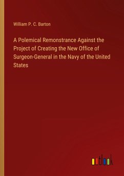 A Polemical Remonstrance Against the Project of Creating the New Office of Surgeon-General in the Navy of the United States - Barton, William P. C.