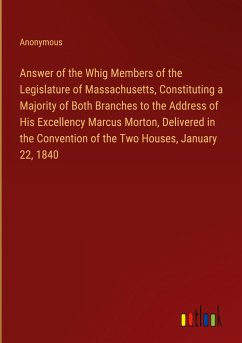 Answer of the Whig Members of the Legislature of Massachusetts, Constituting a Majority of Both Branches to the Address of His Excellency Marcus Morton, Delivered in the Convention of the Two Houses, January 22, 1840 - Anonymous