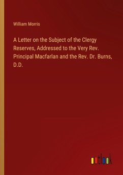 A Letter on the Subject of the Clergy Reserves, Addressed to the Very Rev. Principal Macfarlan and the Rev. Dr. Burns, D.D. - Morris, William