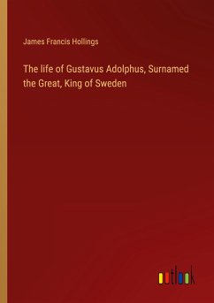 The life of Gustavus Adolphus, Surnamed the Great, King of Sweden