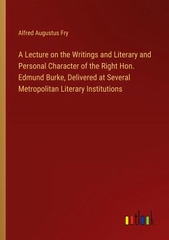 A Lecture on the Writings and Literary and Personal Character of the Right Hon. Edmund Burke, Delivered at Several Metropolitan Literary Institutions
