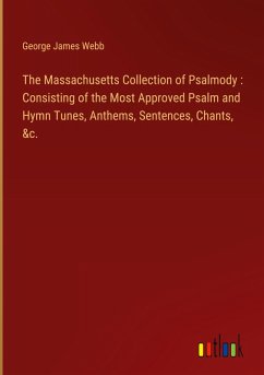 The Massachusetts Collection of Psalmody : Consisting of the Most Approved Psalm and Hymn Tunes, Anthems, Sentences, Chants, &c.