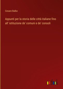 Appunti per la storia delle città italiane fino all' istituzione de' comuni e de' consoli - Balbo, Cesare