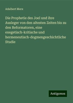 Die Prophetie des Joel und ihre Ausleger von den altesten Zeiten bis zu den Reformatoren, eine exegetisch-kritische und hermeneutisch-dogmengeschichtliche Studie - Merx, Adalbert