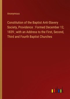 Constitution of the Baptist Anti-Slavery Society, Providence : Formed December 12, 1839 ; with an Address to the First, Second, Third and Fourth Baptist Churches - Anonymous