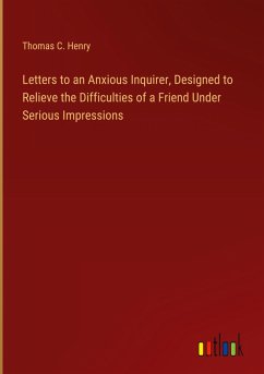 Letters to an Anxious Inquirer, Designed to Relieve the Difficulties of a Friend Under Serious Impressions