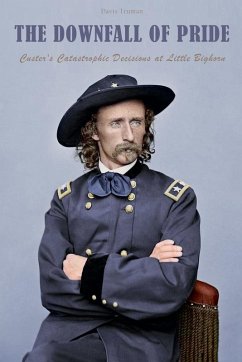 The Downfall of Pride Custer's Catastrophic Decisions at Little Bighorn - Truman, Davis