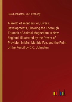 A World of Wonders; or, Divers Developments, Showing the Thorough Triumph of Animal Magnetism in New England: Illustrated by the Power of Prevision in Mrs. Matilda Fox, and the Point of the Pencil by D.C. Johnston - Johnston, David; Peabody, Joel