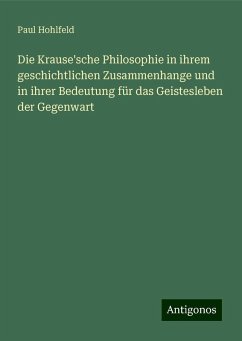 Die Krause'sche Philosophie in ihrem geschichtlichen Zusammenhange und in ihrer Bedeutung für das Geistesleben der Gegenwart - Hohlfeld, Paul