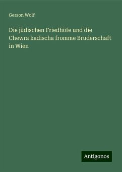 Die jüdischen Friedhöfe und die Chewra kadischa fromme Bruderschaft in Wien - Wolf, Gerson