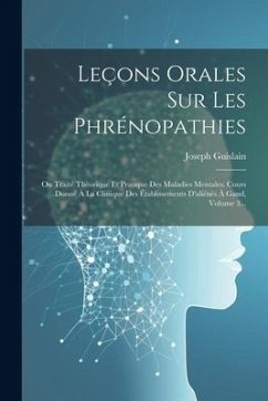 Leçons Orales Sur Les Phrénopathies: Ou Traité Théorique Et Pratique Des Maladies Mentales. Cours Donné À La Clinique Des Établissements D'aliénés À G - Guislain, Joseph