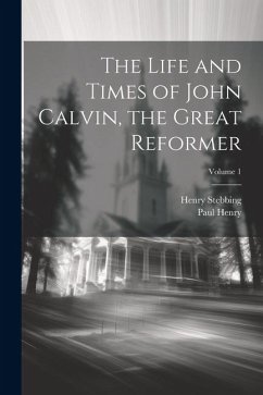 The Life and Times of John Calvin, the Great Reformer; Volume 1 - Stebbing, Henry; Henry, Paul