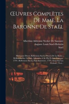 OEuvres Complètes De Mme. La Baronne De Staël: Morceaux Divers: Réflexions Sur Le Procès De La Reine; Réflexions Sur La Paix, Adressées À M. Pitt Et A - Staël; De Saussure, Albertine-Adrienne Necker; Stael-Holstein, Auguste Louis