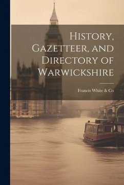 History, Gazetteer, and Directory of Warwickshire - White &. Co, Francis