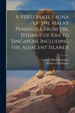 A Vertebrate Fauna of the Malay Peninsula From the Isthmus of Kra to Singapore Including the Adjacent Islands - Boulenger, George Albert; Robinson, Herbert C.