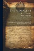 The Federalist: A Commentary On the Constitution of the United States, Being a Collection of Essays Written in Support of the Constitu