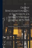 Dejiny Binghamtonských Slovákov Za Dobu Styridsat Rokov, 1879-1919 Dejiny Binghamtonských Slovákov Za Dobu Styridsat Rokov, 1879-1919