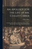 An Apology for the Life of Mr. Colley Cibber: Comedian, and Late Patentee of the Theatre-Royal. With an Historical View of the Stage During His Own Ti