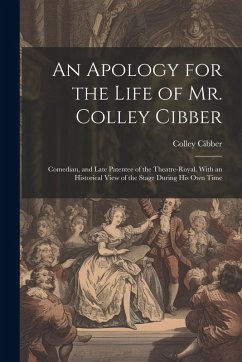 Cover An Apology for the Life of Mr. Colley Cibber: Comedian, and Late Patentee of the Theatre-Royal. With an Historical View of the Stage During His Own Ti