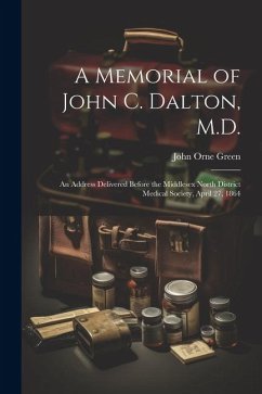 A Memorial of John C. Dalton, M.D.: An Address Delivered Before the Middlesex North District Medical Society, April 27, 1864 - Green, John Orne