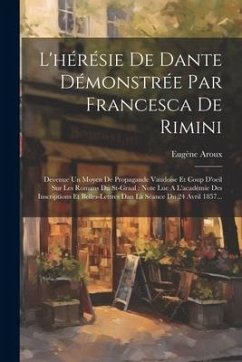 L'hérésie De Dante Démonstrée Par Francesca De Rimini: Devenue Un Moyen De Propagande Vaudoise Et Coup D'oeil Sur Les Romans Du St-graal: Note Lue A L - Aroux, Eugène