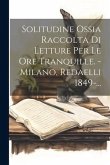 Solitudine Ossia Raccolta Di Letture Per Le Ore Tranquille. - Milano, Redaelli 1849-...