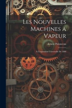 Les Nouvelles Machines a Vapeur: A L'exposition Universelle De 1889 - Polonceau, Ernest