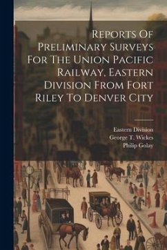 Reports Of Preliminary Surveys For The Union Pacific Railway, Eastern Division From Fort Riley To Denver City - Wickes, George T.; Golay, Philip