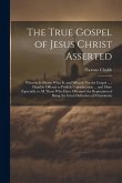 The True Gospel of Jesus Christ Asserted: Wherein Is Shewn What Is, and What Is Not the Gospel ...: Humbly Offered to Publick Consideration ... and Mo