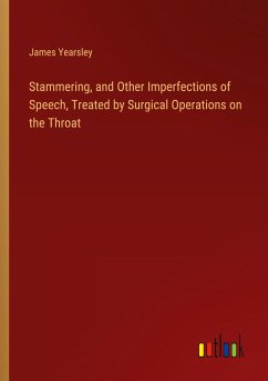 Stammering, and Other Imperfections of Speech, Treated by Surgical Operations on the Throat - Yearsley, James